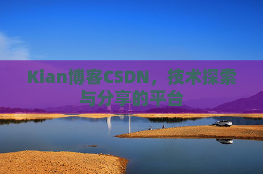 Kian博客CSDN，技术探索与分享的平台